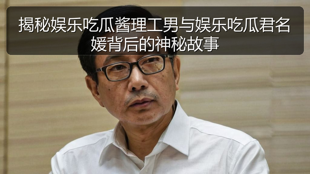 揭秘娱乐吃瓜酱理工男与娱乐吃瓜君名媛背后的神秘故事